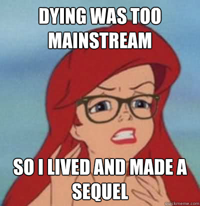 Dying was too mainstream so i lived and made a sequel - Dying was too mainstream so i lived and made a sequel  Hipster Ariel