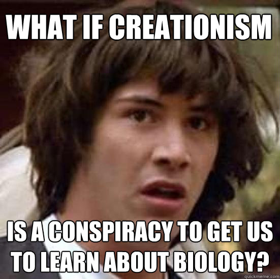 What if creationism is a conspiracy to get us to learn about biology?  conspiracy keanu