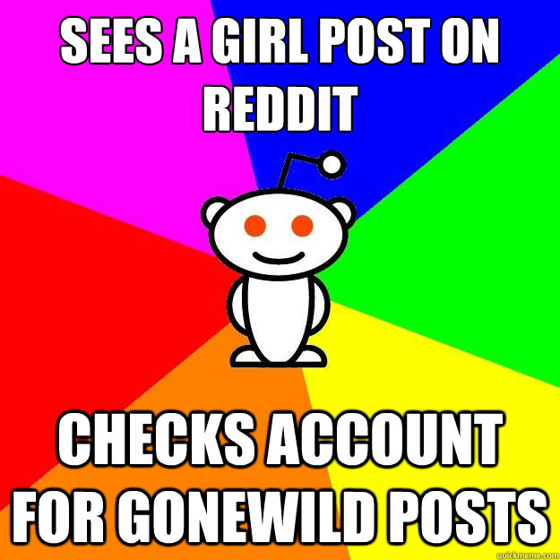 sees a girl post on reddit checks account for gonewild posts  Reddit Alien