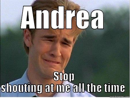 ANDREA STOP SHOUTING AT ME ALL THE TIME  1990s Problems