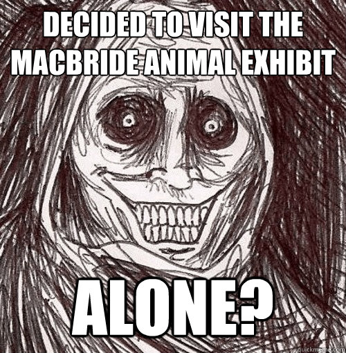 decided to visit the macbride animal exhibit alone? - decided to visit the macbride animal exhibit alone?  The Uninvited house guest