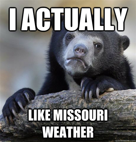 I actually Like Missouri weather - I actually Like Missouri weather  Confession Bear