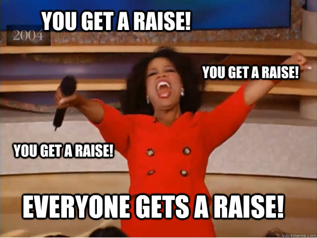 YOU GET A RAISE! Everyone gets a raisE! YOU GET A RAISE! YOU GET A RAISE!  oprah you get a car