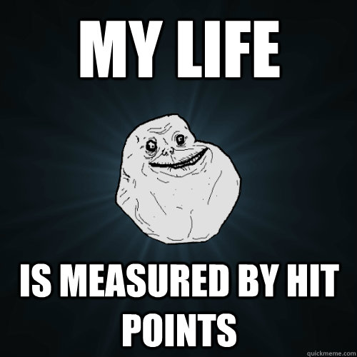 My life is measured by hit points  Forever Alone