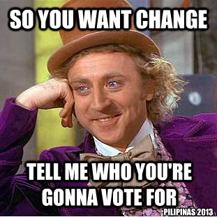 so you want change tell me who you're gonna vote for pilipinas 2013 - so you want change tell me who you're gonna vote for pilipinas 2013  Condescending Wonka