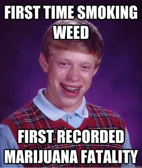 first time smoking weed first recorded marijuana fatality  - first time smoking weed first recorded marijuana fatality   Bad Luck Brian