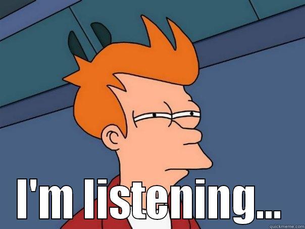 ...I'm listening. -  I'M LISTENING... Futurama Fry