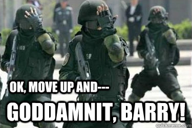 Goddamnit, Barry! OK, move up and---  tactical facepalm