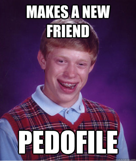 Makes a New friend pedofile - Makes a New friend pedofile  Bad Luck Brian