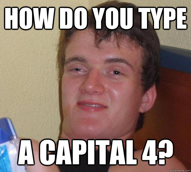 How do you type A capital 4?  10 Guy