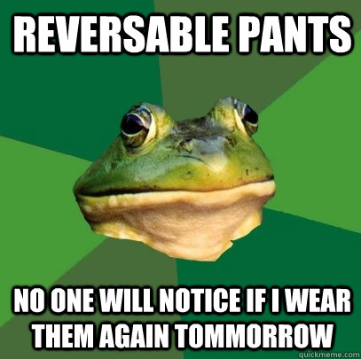 Reversable pants No one will notice if I wear them again tommorrow  Foul Bachelor Frog