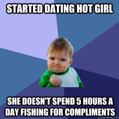 Started dating hot girl she doesn't spend 5 hours a day fishing for compliments  Success Kid