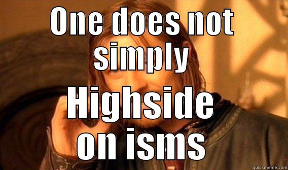 ONE DOES NOT SIMPLY HIGHSIDE ON ISMS One Does Not Simply