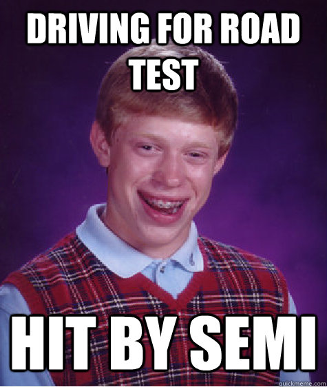 driving for road test Hit by semi - driving for road test Hit by semi  Bad Luck Brian