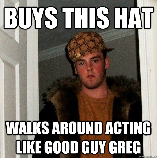 buys this hat walks around acting like good guy greg  Scumbag Steve