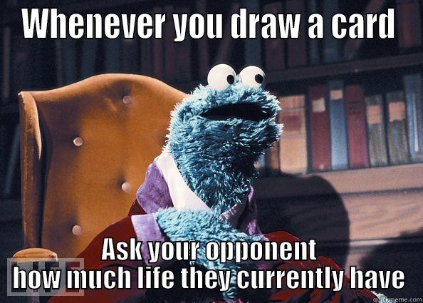 WHENEVER YOU DRAW A CARD ASK YOUR OPPONENT HOW MUCH LIFE THEY CURRENTLY HAVE Cookie Monster