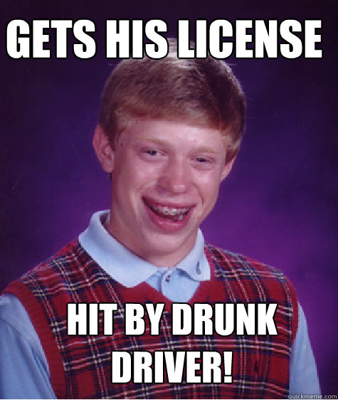 gets his license hit by drunk driver!  - gets his license hit by drunk driver!   Bad Luck Brian