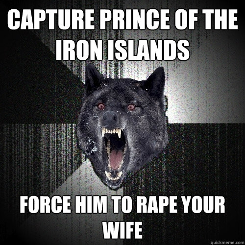 Capture Prince of the iron islands Force him to rape your wife - Capture Prince of the iron islands Force him to rape your wife  Insanity Wolf