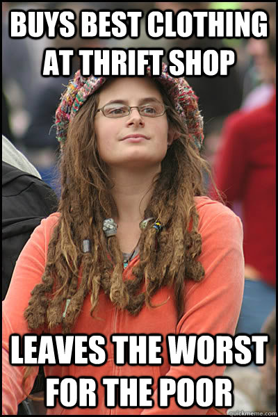 Buys best clothing at thrift shop Leaves the worst for the poor  College Liberal