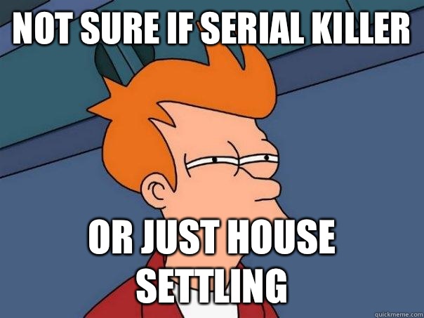 Not sure if serial killer Or just house settling - Not sure if serial killer Or just house settling  Futurama Fry