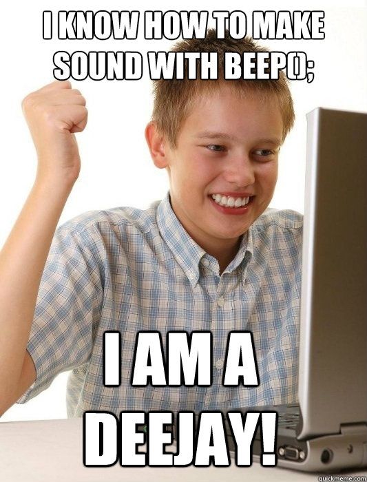 I know how to make sound with Beep(); i am a deejay! - I know how to make sound with Beep(); i am a deejay!  First Day on the Internet Kid