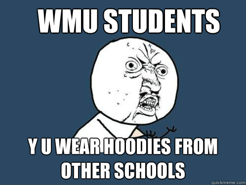 WMU students y u wear hoodies from other schools  Y U No