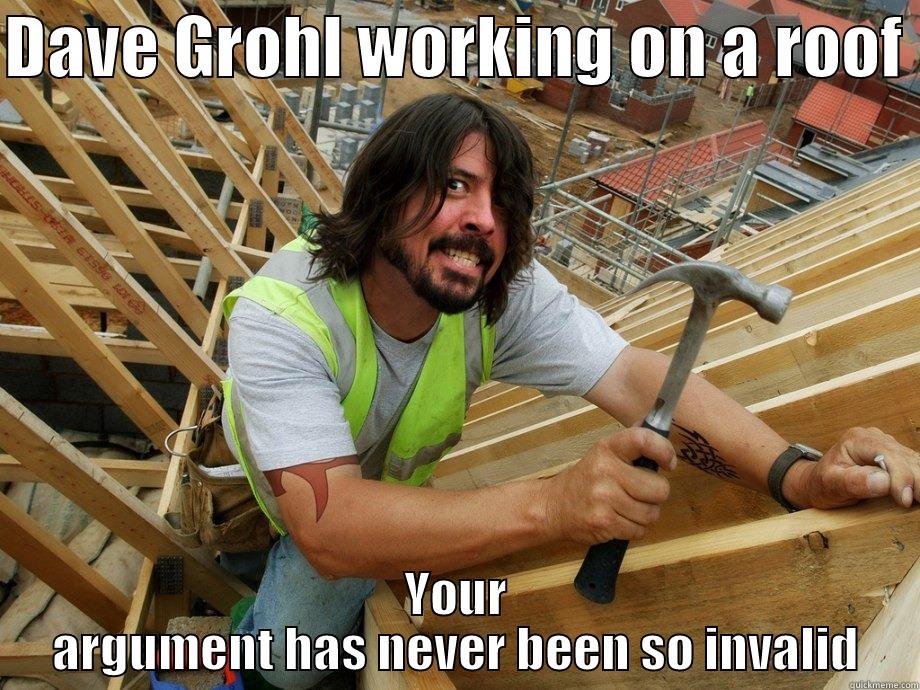 Dave Grohl working on roof - DAVE GROHL WORKING ON A ROOF  YOUR ARGUMENT HAS NEVER BEEN SO INVALID Misc
