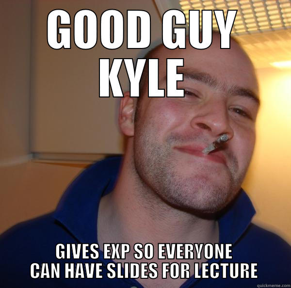 GOOD GUY KYLE - GOOD GUY KYLE GIVES EXP SO EVERYONE CAN HAVE SLIDES FOR LECTURE Good Guy Greg 