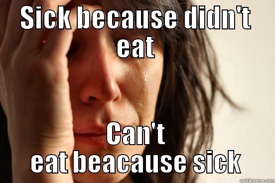 SICK BECAUSE DIDN'T EAT CAN'T EAT BEACAUSE SICK First World Problems