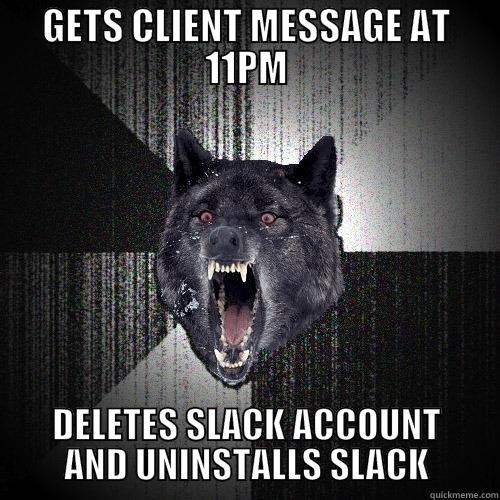 GETS CLIENT MESSAGE AT 11PM DELETES SLACK ACCOUNT AND UNINSTALLS SLACK Insanity Wolf