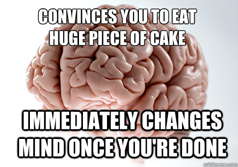 Convinces you to eat
huge piece of cake Immediately changes mind once you're done - Convinces you to eat
huge piece of cake Immediately changes mind once you're done  Scumbag Brain