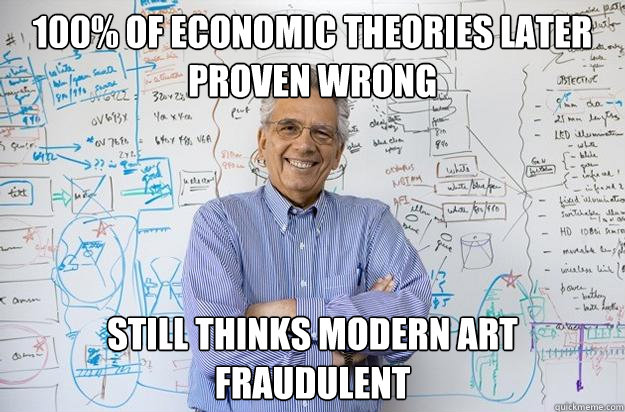 100% OF ECONOMIC THEORIES LATER PROVEN WRONG STILL THINKS MODERN ART FRAUDULENT - 100% OF ECONOMIC THEORIES LATER PROVEN WRONG STILL THINKS MODERN ART FRAUDULENT  Engineering Professor