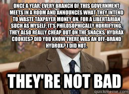 Once a year, every branch of this government meets in a room and announces what they intend to waste taxpayer money on. For a libertarian such as myself, it's philosophically horrifying. They also really cheap out on the snacks. Hydrax cookies? Did you kn  Ron Swanson
