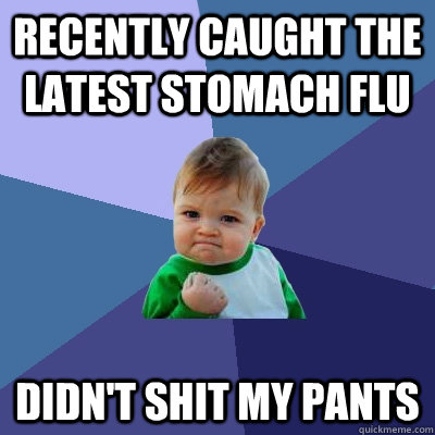 Recently caught the latest stomach flu Didn't shit my pants  Success Kid