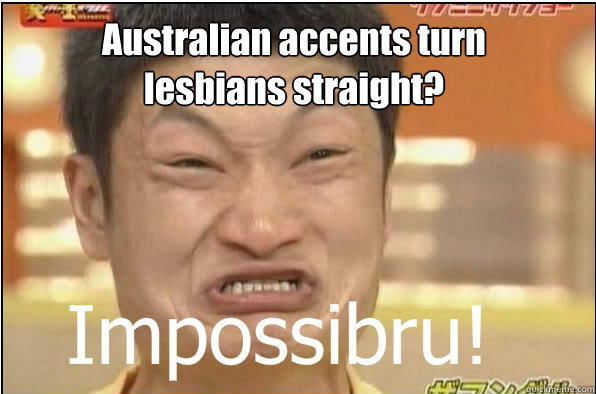 Australian accents turn lesbians straight?  Impossibru