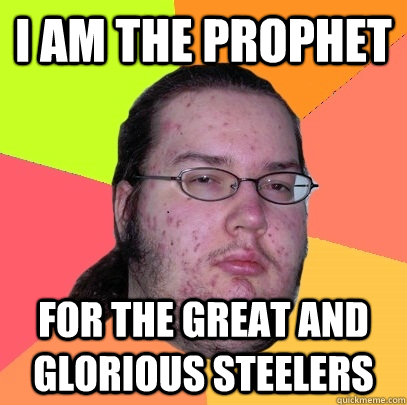 I am the Prophet for the great and glorious Steelers - I am the Prophet for the great and glorious Steelers  Butthurt Dweller