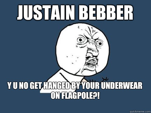 Justain bebber y u no get hanged by your underwear on flagpole?!
  Y U No