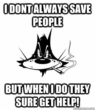 I dont always save people But when i do they sure get help!  Flashback