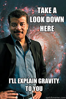 Take a look down here I'll explain gravity to you  Neil deGrasse Tyson