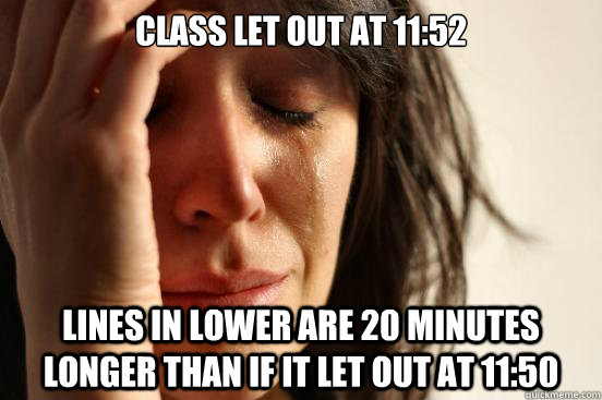 class let out at 11:52 lines in lower are 20 minutes longer than if it let out at 11:50 - class let out at 11:52 lines in lower are 20 minutes longer than if it let out at 11:50  First World Problems