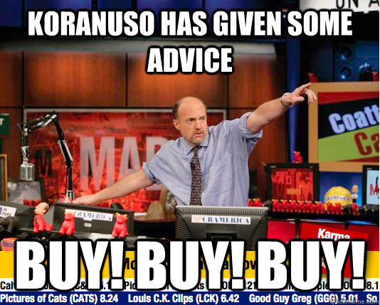 koranuso has given some advice buy! buy! buy!  Mad Karma with Jim Cramer