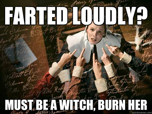 Farted Loudly? MUST BE A WITCH, BURN HER - Farted Loudly? MUST BE A WITCH, BURN HER  Burn The Witch