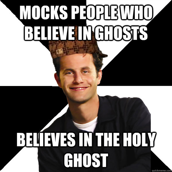 Mocks people who believe in ghosts Believes in the holy ghost  Scumbag Christian