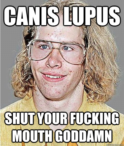 CANIS LUPUS SHUT YOUR FUCKING MOUTH GODDAMN  NeoGAF Asshole