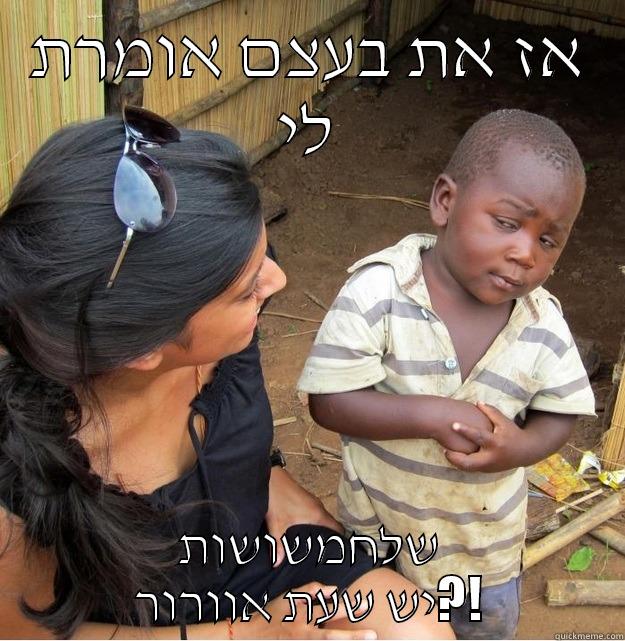 ךגךעףע כע - אז את בעצם אומרת לי שלחמשושות יש שעת אוורור?! Skeptical Third World Kid