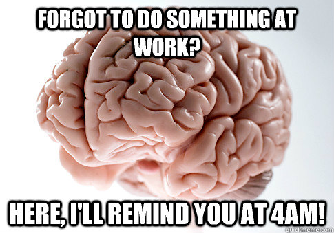 Forgot to do something at work?  Here, I'll remind you at 4am!  - Forgot to do something at work?  Here, I'll remind you at 4am!   Scumbag Brain