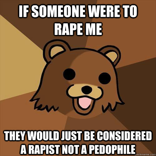 If someone were to rape me they would just be considered a rapist not a pedophile  Pedobear