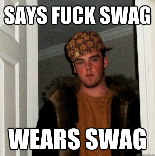 Says Fuck Swag Wears Swag  Scumbag Steve