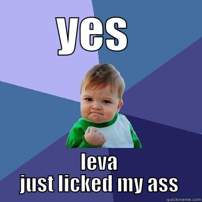 YES  LEVA JUST LICKED MY ASS Success Kid