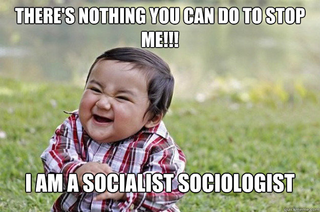 There's nothing you can do to stop me!!! I am a socialist sociologist - There's nothing you can do to stop me!!! I am a socialist sociologist  Evil Toddler